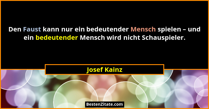 Den Faust kann nur ein bedeutender Mensch spielen – und ein bedeutender Mensch wird nicht Schauspieler.... - Josef Kainz