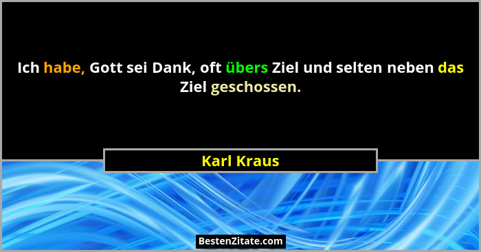 Ich habe, Gott sei Dank, oft übers Ziel und selten neben das Ziel geschossen.... - Karl Kraus