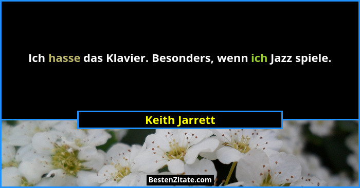 Ich hasse das Klavier. Besonders, wenn ich Jazz spiele.... - Keith Jarrett