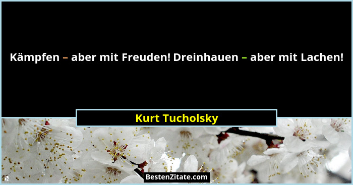 Kämpfen – aber mit Freuden! Dreinhauen – aber mit Lachen!... - Kurt Tucholsky