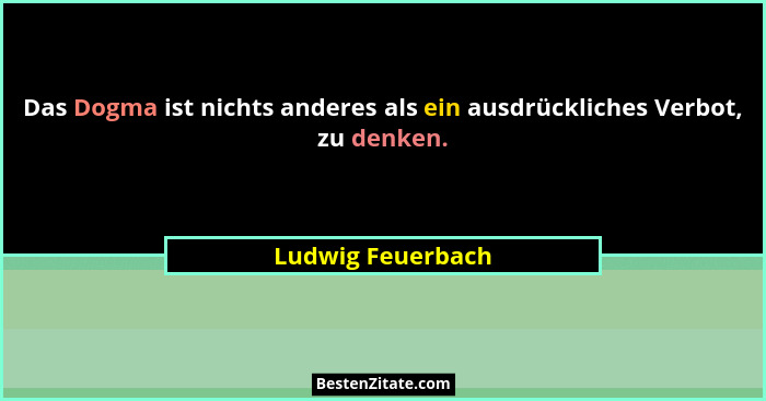 Das Dogma ist nichts anderes als ein ausdrückliches Verbot, zu denken.... - Ludwig Feuerbach