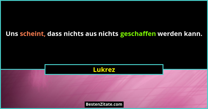 Uns scheint, dass nichts aus nichts geschaffen werden kann.... - Lukrez