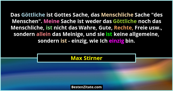 Das Göttliche ist Gottes Sache, das Menschliche Sache "des Menschen". Meine Sache ist weder das Göttliche noch das Menschliche,... - Max Stirner