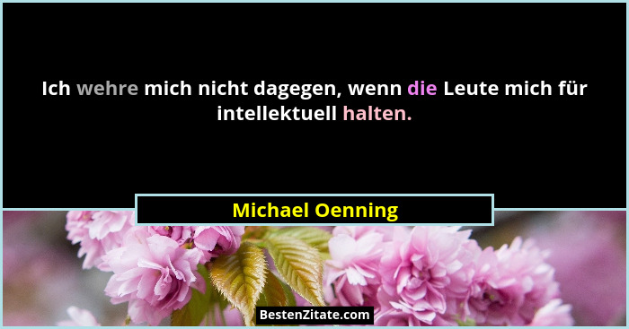 Ich wehre mich nicht dagegen, wenn die Leute mich für intellektuell halten.... - Michael Oenning