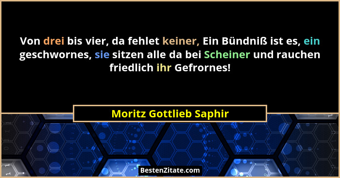 Von drei bis vier, da fehlet keiner, Ein Bündniß ist es, ein geschwornes, sie sitzen alle da bei Scheiner und rauchen friedli... - Moritz Gottlieb Saphir