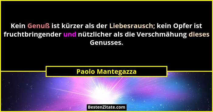 Kein Genuß ist kürzer als der Liebesrausch; kein Opfer ist fruchtbringender und nützlicher als die Verschmähung dieses Genusses.... - Paolo Mantegazza