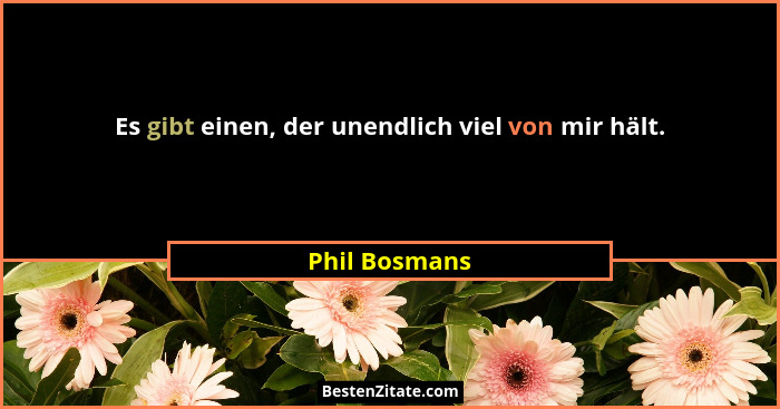 Es gibt einen, der unendlich viel von mir hält.... - Phil Bosmans