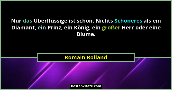 Nur das Überflüssige ist schön. Nichts Schöneres als ein Diamant, ein Prinz, ein König, ein großer Herr oder eine Blume.... - Romain Rolland