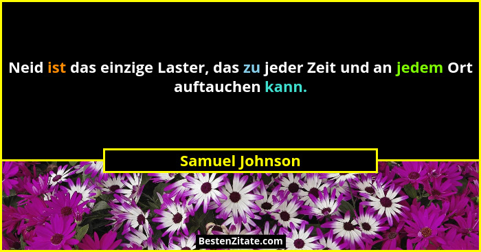 Neid ist das einzige Laster, das zu jeder Zeit und an jedem Ort auftauchen kann.... - Samuel Johnson