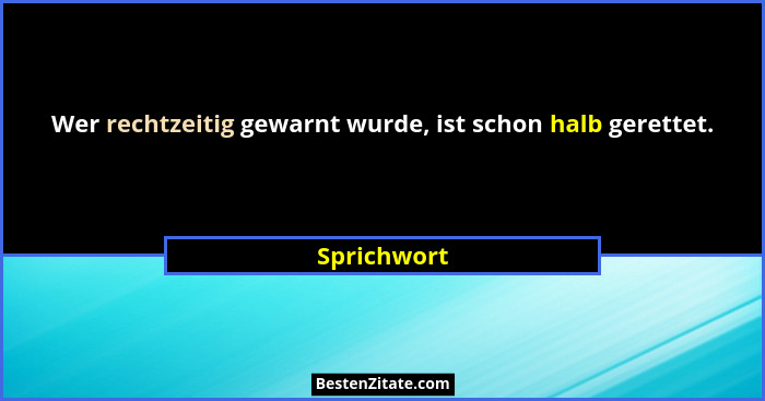 Wer rechtzeitig gewarnt wurde, ist schon halb gerettet.... - Sprichwort
