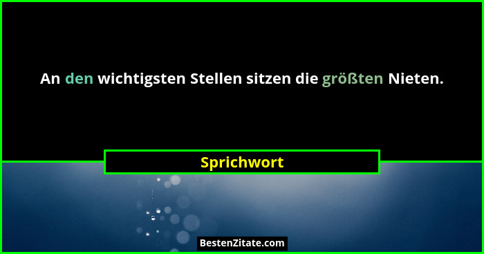An den wichtigsten Stellen sitzen die größten Nieten.... - Sprichwort