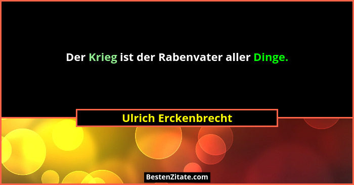 Der Krieg ist der Rabenvater aller Dinge.... - Ulrich Erckenbrecht