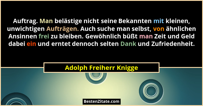 Auftrag. Man belästige nicht seine Bekannten mit kleinen, unwichtigen Aufträgen. Auch suche man selbst, von ähnlichen Ansinne... - Adolph Freiherr Knigge