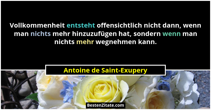 Vollkommenheit entsteht offensichtlich nicht dann, wenn man nichts mehr hinzuzufügen hat, sondern wenn man nichts mehr wegn... - Antoine de Saint-Exupery