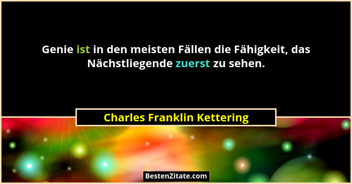 Genie ist in den meisten Fällen die Fähigkeit, das Nächstliegende zuerst zu sehen.... - Charles Franklin Kettering