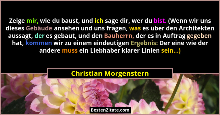 Zeige mir, wie du baust, und ich sage dir, wer du bist. (Wenn wir uns dieses Gebäude ansehen und uns fragen, was es über den A... - Christian Morgenstern