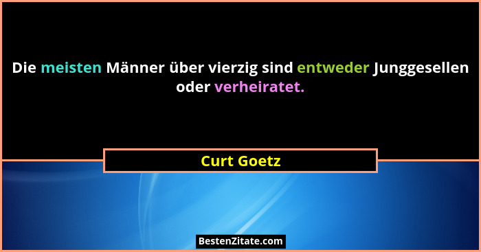 Die meisten Männer über vierzig sind entweder Junggesellen oder verheiratet.... - Curt Goetz