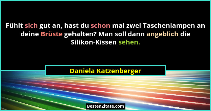 Fühlt sich gut an, hast du schon mal zwei Taschenlampen an deine Brüste gehalten? Man soll dann angeblich die Silikon-Kissen se... - Daniela Katzenberger