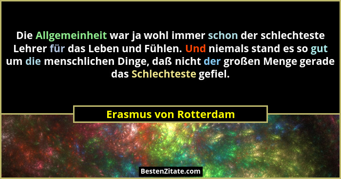 Die Allgemeinheit war ja wohl immer schon der schlechteste Lehrer für das Leben und Fühlen. Und niemals stand es so gut um die... - Erasmus von Rotterdam
