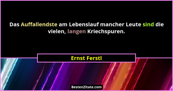 Das Auffallendste am Lebenslauf mancher Leute sind die vielen, langen Kriechspuren.... - Ernst Ferstl