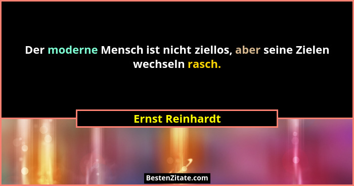Der moderne Mensch ist nicht ziellos, aber seine Zielen wechseln rasch.... - Ernst Reinhardt