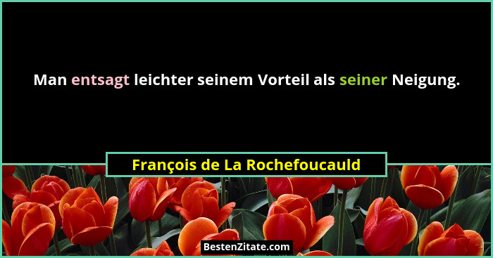 Man entsagt leichter seinem Vorteil als seiner Neigung.... - François de La Rochefoucauld