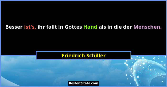 Besser ist's, ihr fallt in Gottes Hand als in die der Menschen.... - Friedrich Schiller