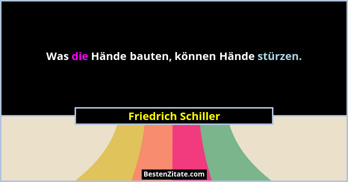 Was die Hände bauten, können Hände stürzen.... - Friedrich Schiller