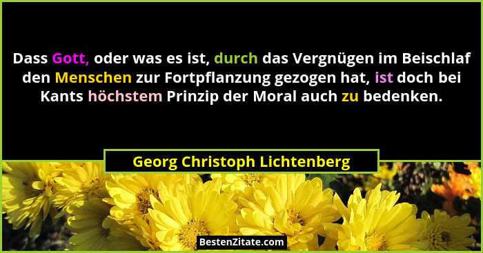 Dass Gott, oder was es ist, durch das Vergnügen im Beischlaf den Menschen zur Fortpflanzung gezogen hat, ist doch bei Ka... - Georg Christoph Lichtenberg