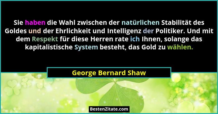 Sie haben die Wahl zwischen der natürlichen Stabilität des Goldes und der Ehrlichkeit und Intelligenz der Politiker. Und mit dem... - George Bernard Shaw