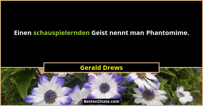 Einen schauspielernden Geist nennt man Phantomime.... - Gerald Drews