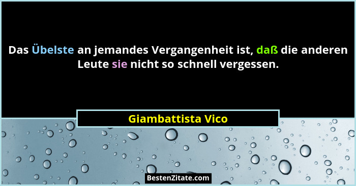 Das Übelste an jemandes Vergangenheit ist, daß die anderen Leute sie nicht so schnell vergessen.... - Giambattista Vico