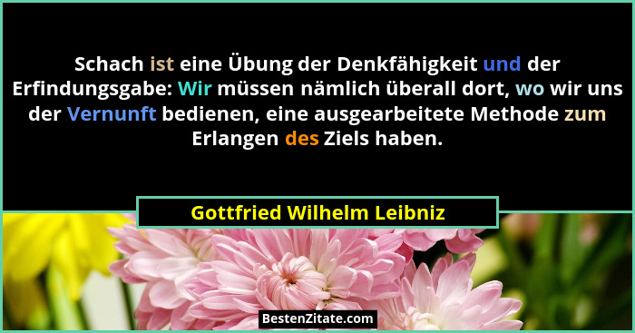 Schach ist eine Übung der Denkfähigkeit und der Erfindungsgabe: Wir müssen nämlich überall dort, wo wir uns der Vernunft b... - Gottfried Wilhelm Leibniz
