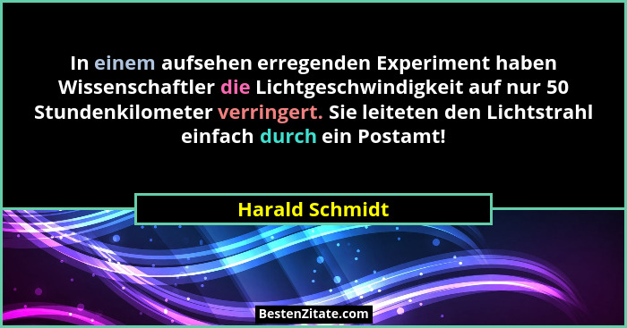 In einem aufsehen erregenden Experiment haben Wissenschaftler die Lichtgeschwindigkeit auf nur 50 Stundenkilometer verringert. Sie le... - Harald Schmidt