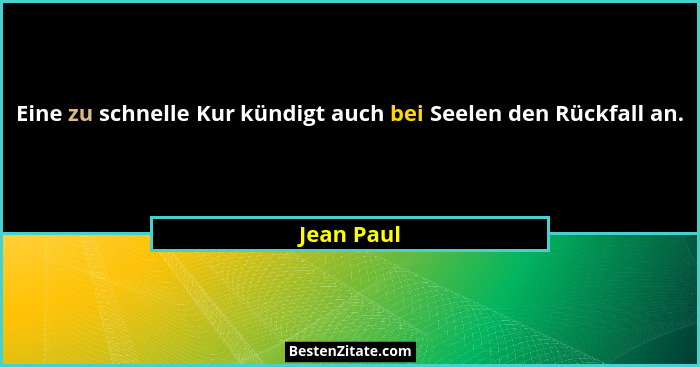 Eine zu schnelle Kur kündigt auch bei Seelen den Rückfall an.... - Jean Paul