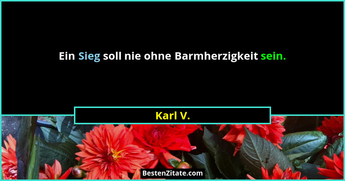 Ein Sieg soll nie ohne Barmherzigkeit sein.... - Karl V.