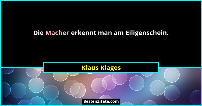 Die Macher erkennt man am Eiligenschein.... - Klaus Klages