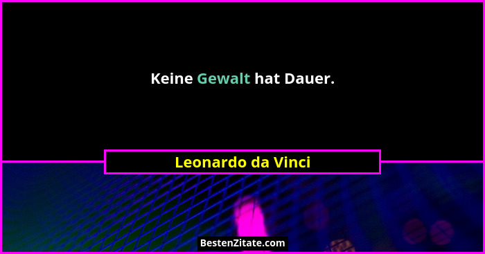 Keine Gewalt hat Dauer.... - Leonardo da Vinci