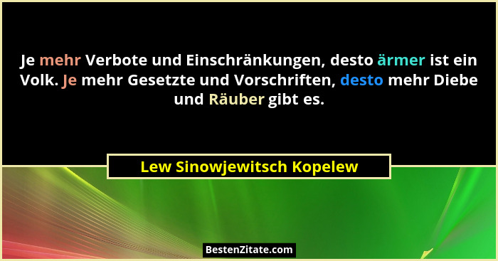 Je mehr Verbote und Einschränkungen, desto ärmer ist ein Volk. Je mehr Gesetzte und Vorschriften, desto mehr Diebe und Räu... - Lew Sinowjewitsch Kopelew