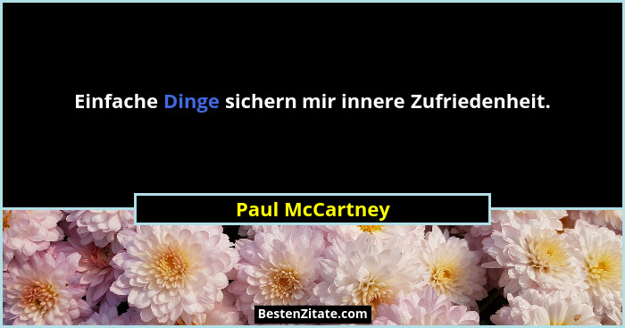 Einfache Dinge sichern mir innere Zufriedenheit.... - Paul McCartney