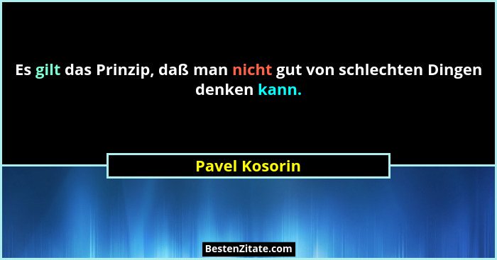 Es gilt das Prinzip, daß man nicht gut von schlechten Dingen denken kann.... - Pavel Kosorin