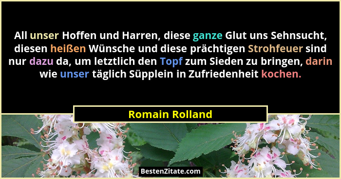 All unser Hoffen und Harren, diese ganze Glut uns Sehnsucht, diesen heißen Wünsche und diese prächtigen Strohfeuer sind nur dazu da,... - Romain Rolland