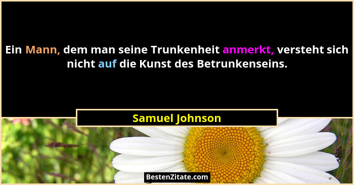 Ein Mann, dem man seine Trunkenheit anmerkt, versteht sich nicht auf die Kunst des Betrunkenseins.... - Samuel Johnson