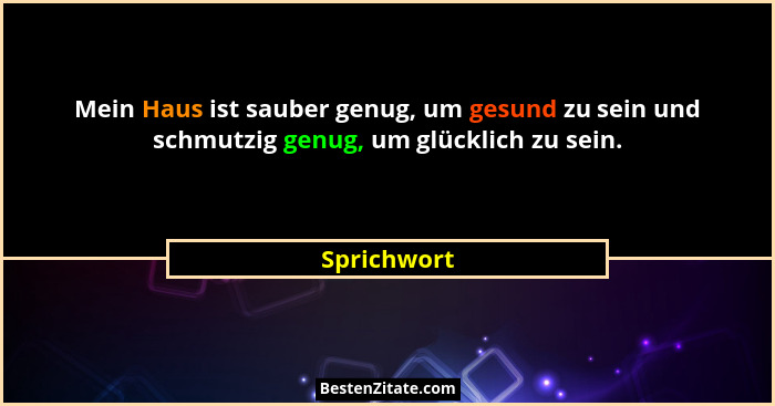 Mein Haus ist sauber genug, um gesund zu sein und schmutzig genug, um glücklich zu sein.... - Sprichwort