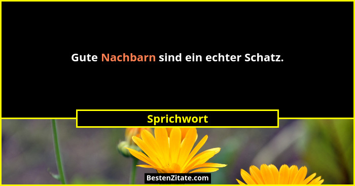 Gute Nachbarn sind ein echter Schatz.... - Sprichwort