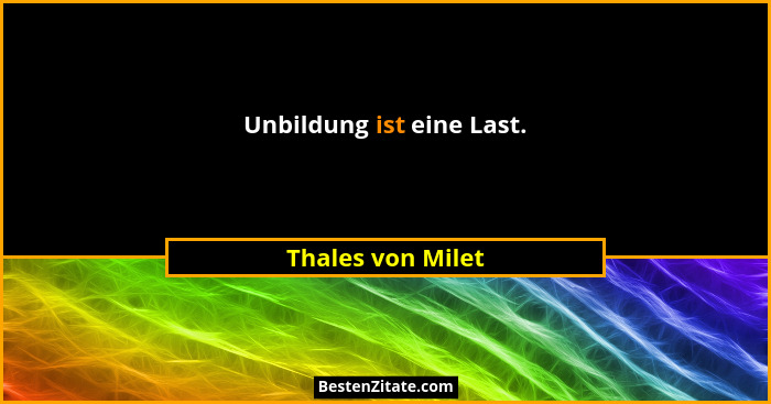 Unbildung ist eine Last.... - Thales von Milet