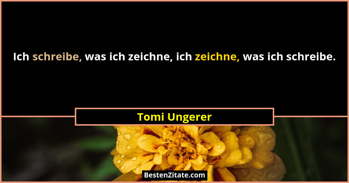 Ich schreibe, was ich zeichne, ich zeichne, was ich schreibe.... - Tomi Ungerer