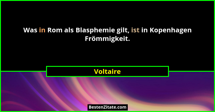Was in Rom als Blasphemie gilt, ist in Kopenhagen Frömmigkeit.... - Voltaire
