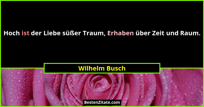 Hoch ist der Liebe süßer Traum, Erhaben über Zeit und Raum.... - Wilhelm Busch