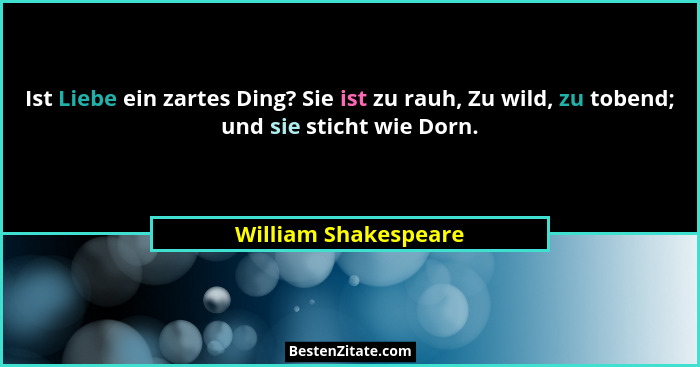 Ist Liebe ein zartes Ding? Sie ist zu rauh, Zu wild, zu tobend; und sie sticht wie Dorn.... - William Shakespeare